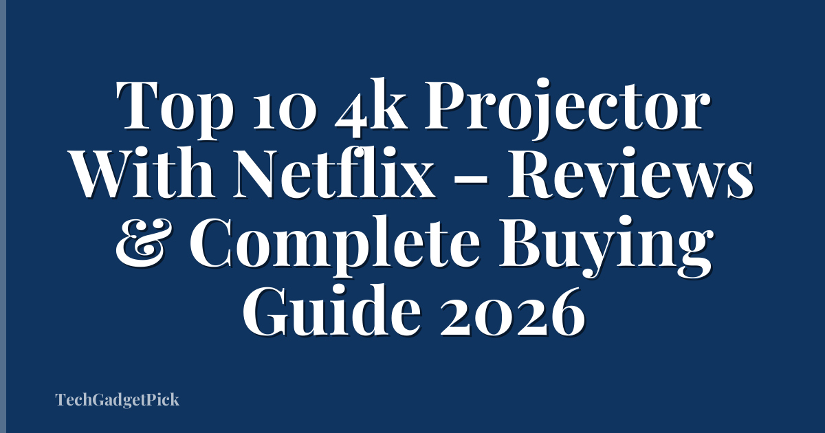 Top 10 4k Projector With Netflix – Reviews & Complete Buying Guide 2026