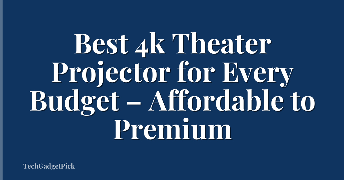 Best 4k Theater Projector for Every Budget – Affordable to Premium