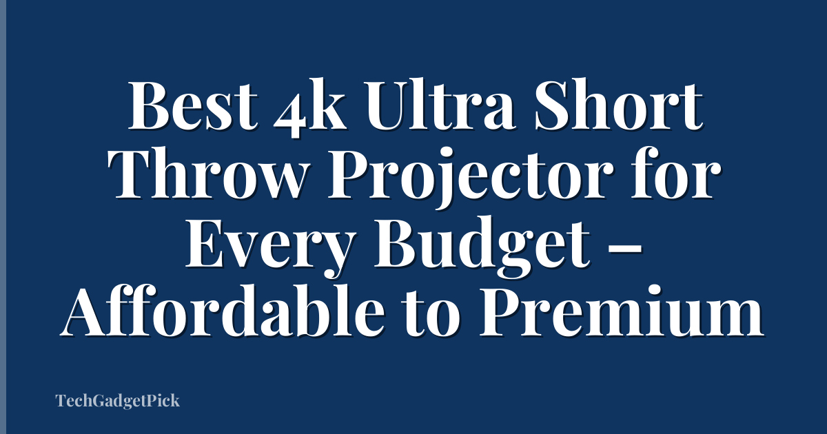 Best 4k Ultra Short Throw Projector for Every Budget – Affordable to Premium