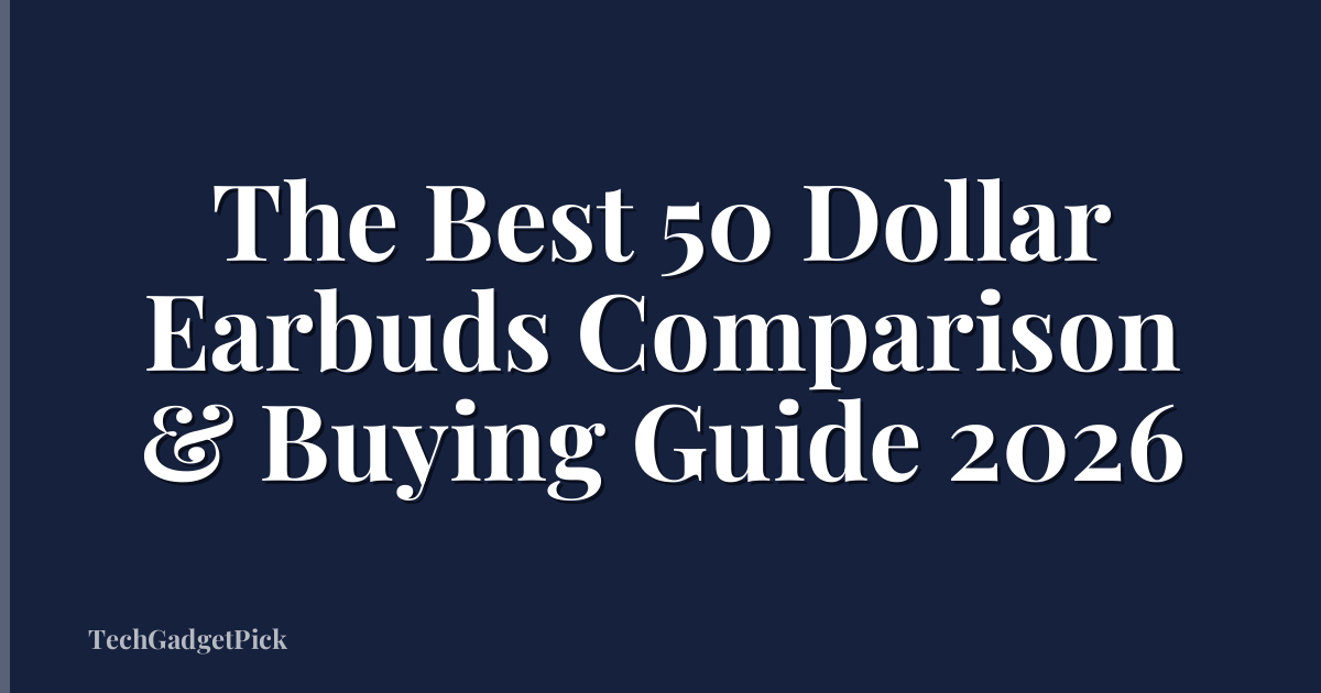 The Best 50 Dollar Earbuds Comparison & Buying Guide 2026