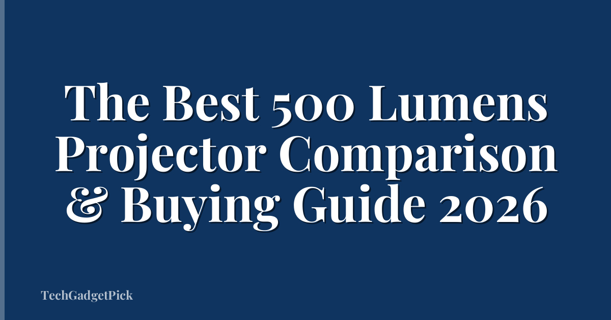 The Best 500 Lumens Projector Comparison & Buying Guide 2026