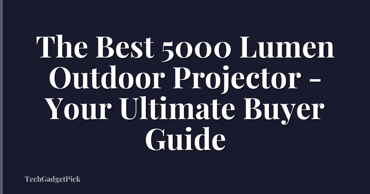 The Best 5000 Lumen Outdoor Projector - Your Ultimate Buyer Guide