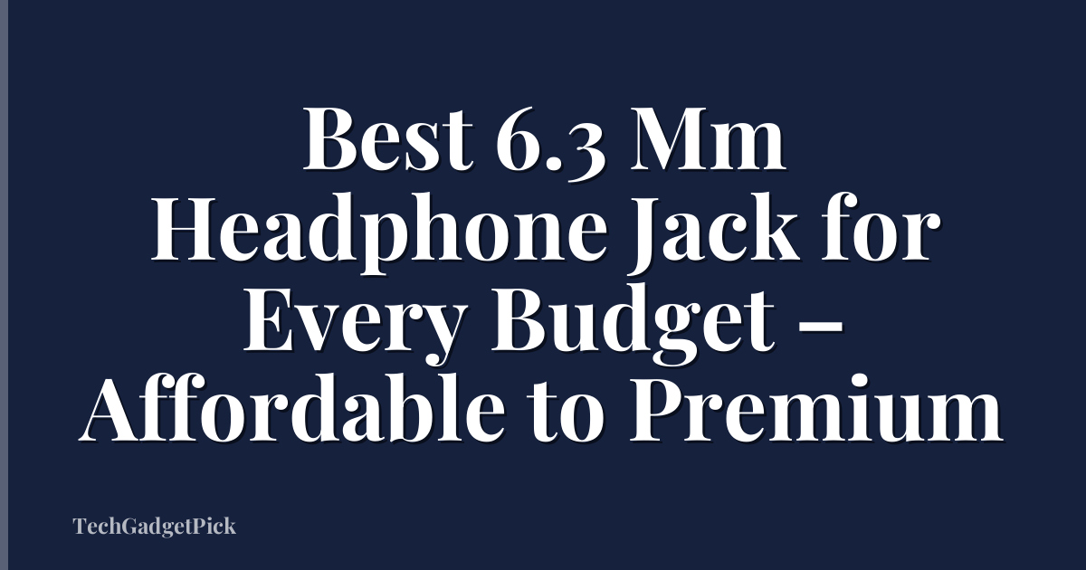 Best 6.3 Mm Headphone Jack for Every Budget – Affordable to Premium