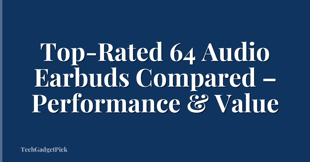 Top-Rated 64 Audio Earbuds Compared – Performance & Value