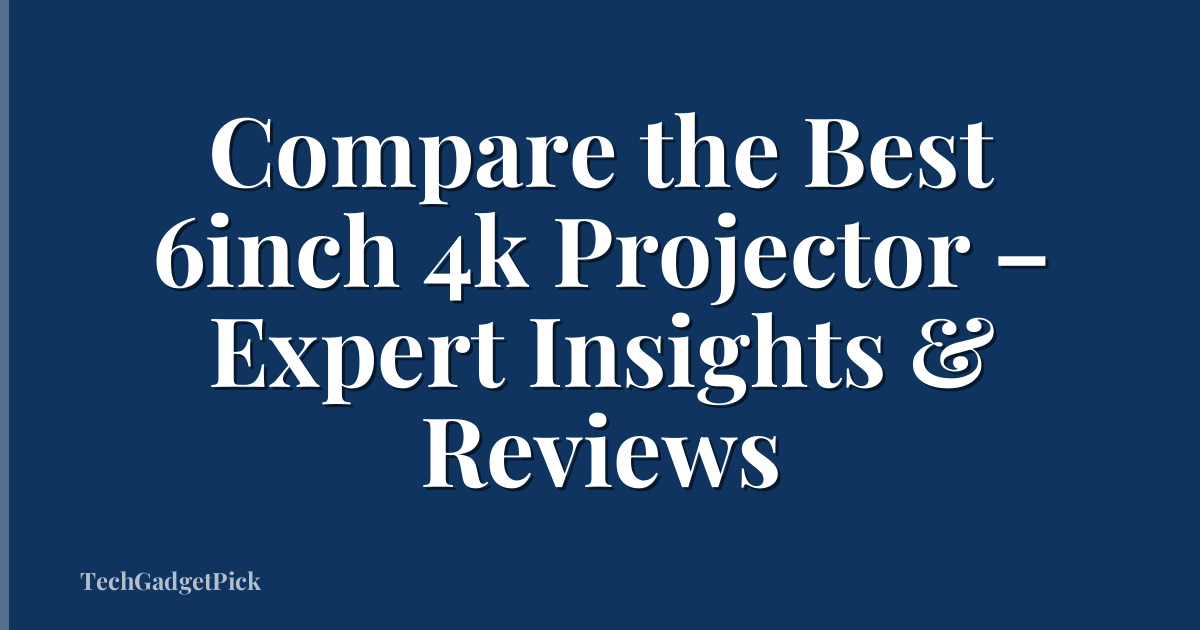 Compare the Best 6inch 4k Projector – Expert Insights & Reviews