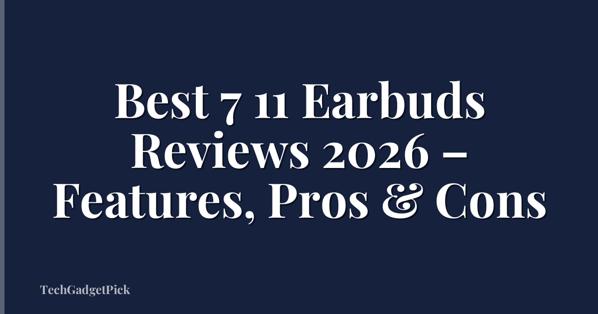 Best 7 11 Earbuds Reviews 2026 – Features, Pros & Cons