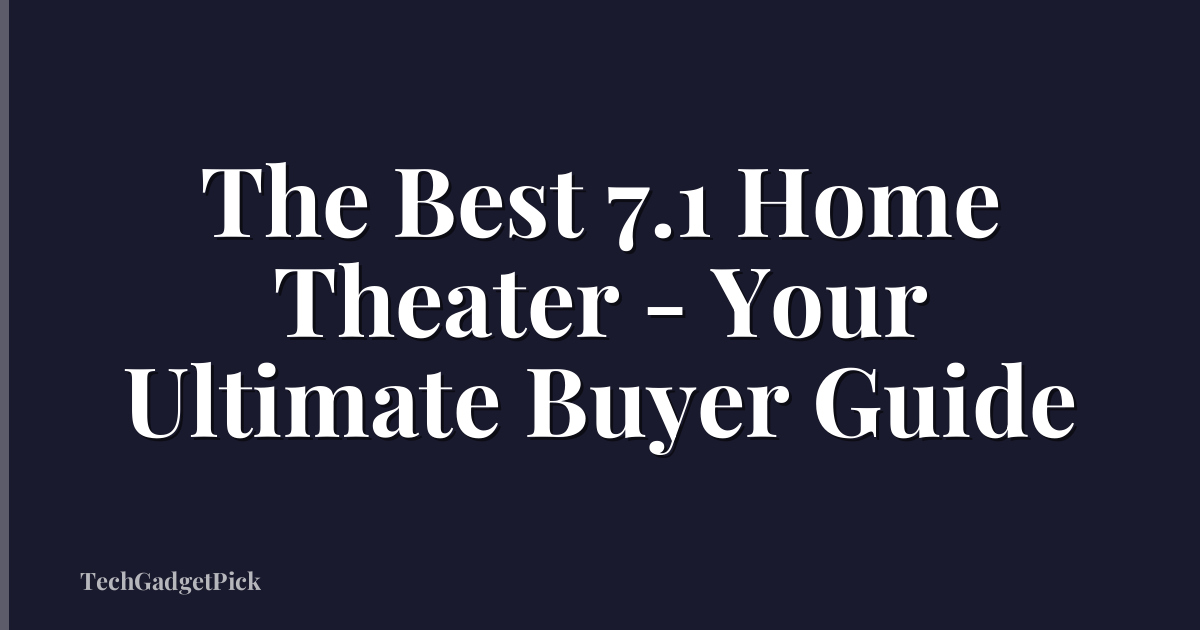 The Best 7.1 Home Theater - Your Ultimate Buyer Guide