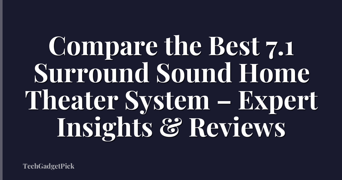 Compare the Best 7.1 Surround Sound Home Theater System – Expert Insights & Reviews