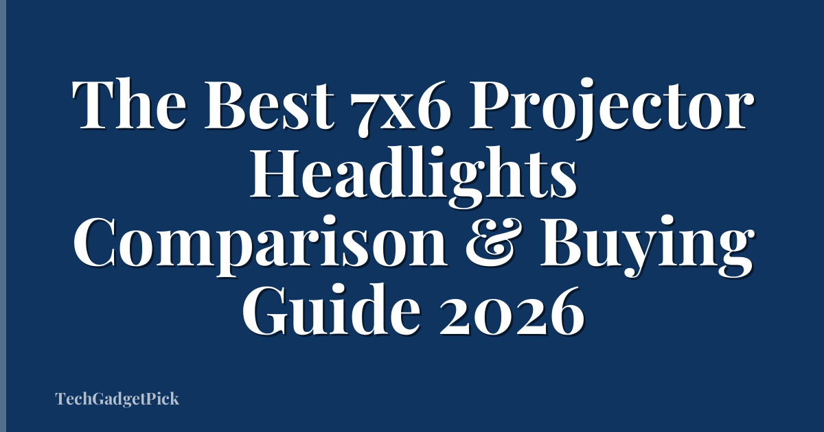 The Best 7x6 Projector Headlights Comparison & Buying Guide 2026