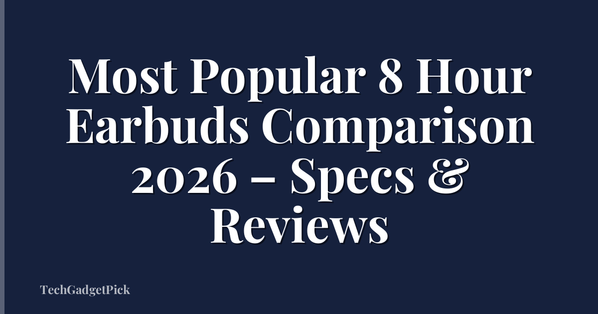 Most Popular 8 Hour Earbuds Comparison 2026 – Specs & Reviews