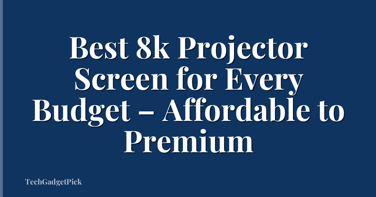 Best 8k Projector Screen for Every Budget – Affordable to Premium