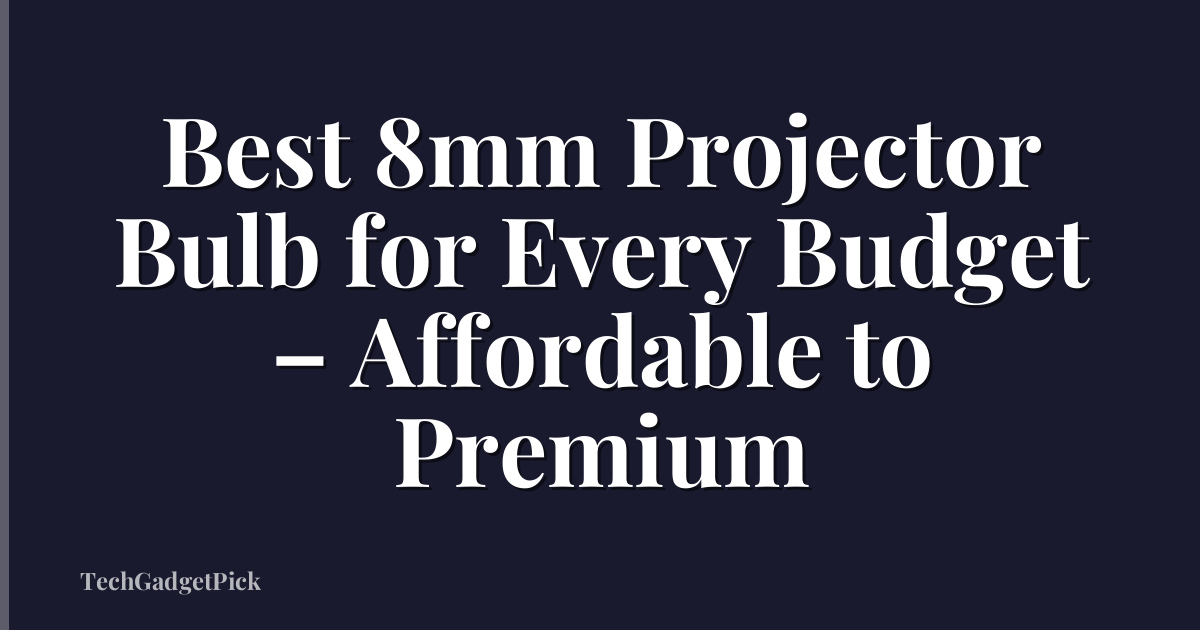 Best 8mm Projector Bulb for Every Budget – Affordable to Premium