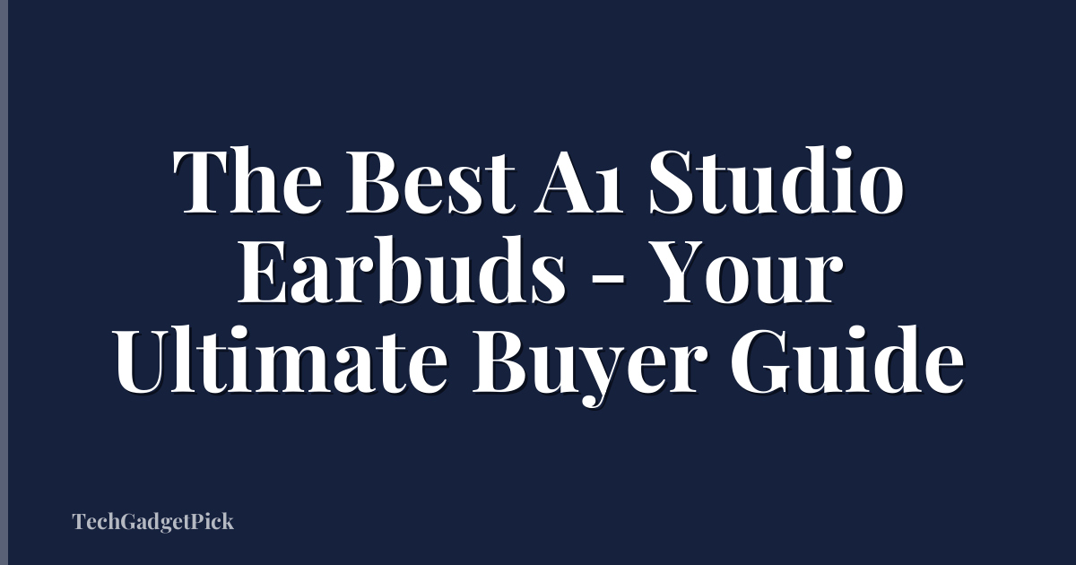 The Best A1 Studio Earbuds - Your Ultimate Buyer Guide