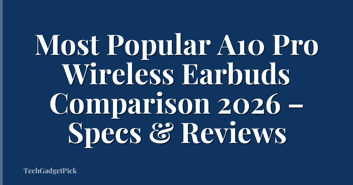 Most Popular A10 Pro Wireless Earbuds Comparison 2026 – Specs & Reviews