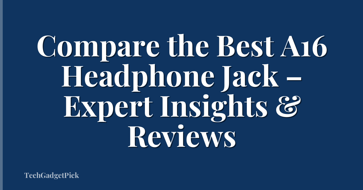 Compare the Best A16 Headphone Jack – Expert Insights & Reviews