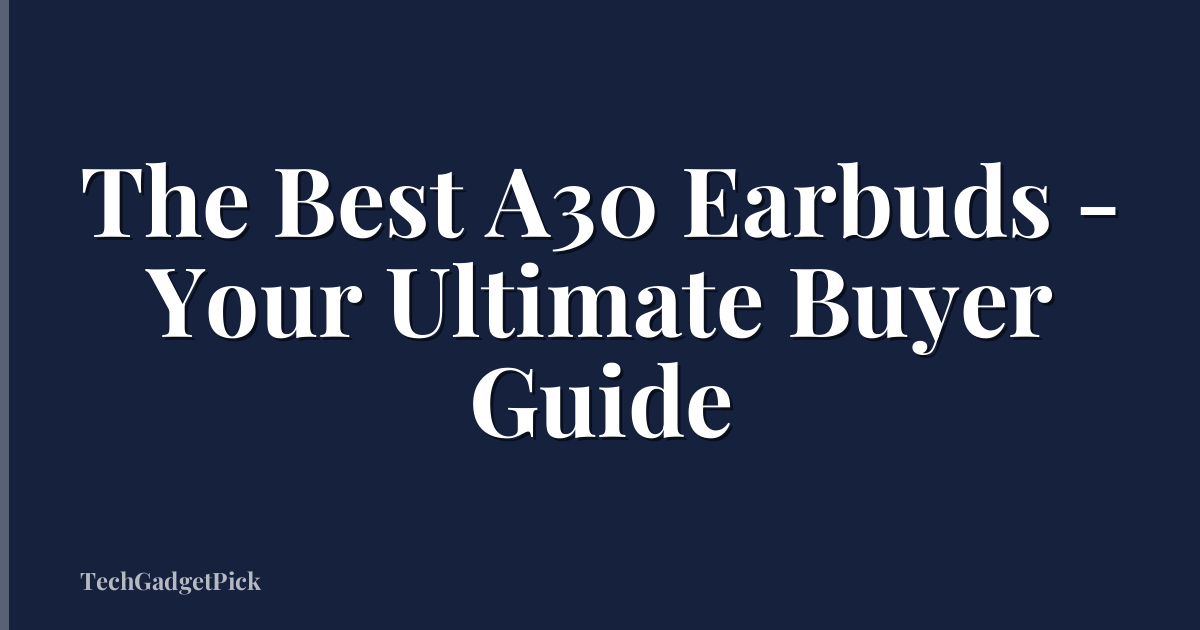 The Best A30 Earbuds - Your Ultimate Buyer Guide