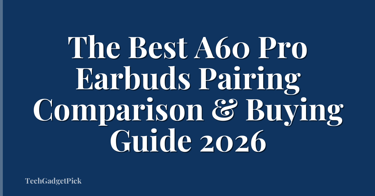 The Best A60 Pro Earbuds Pairing Comparison & Buying Guide 2026