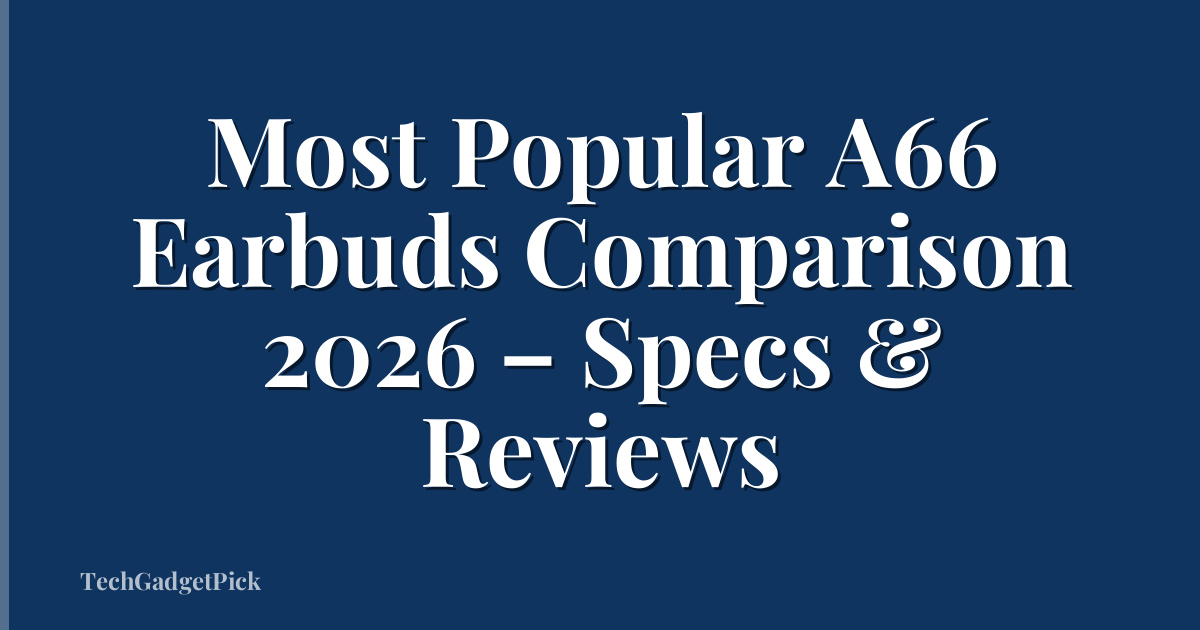 Most Popular A66 Earbuds Comparison 2026 – Specs & Reviews