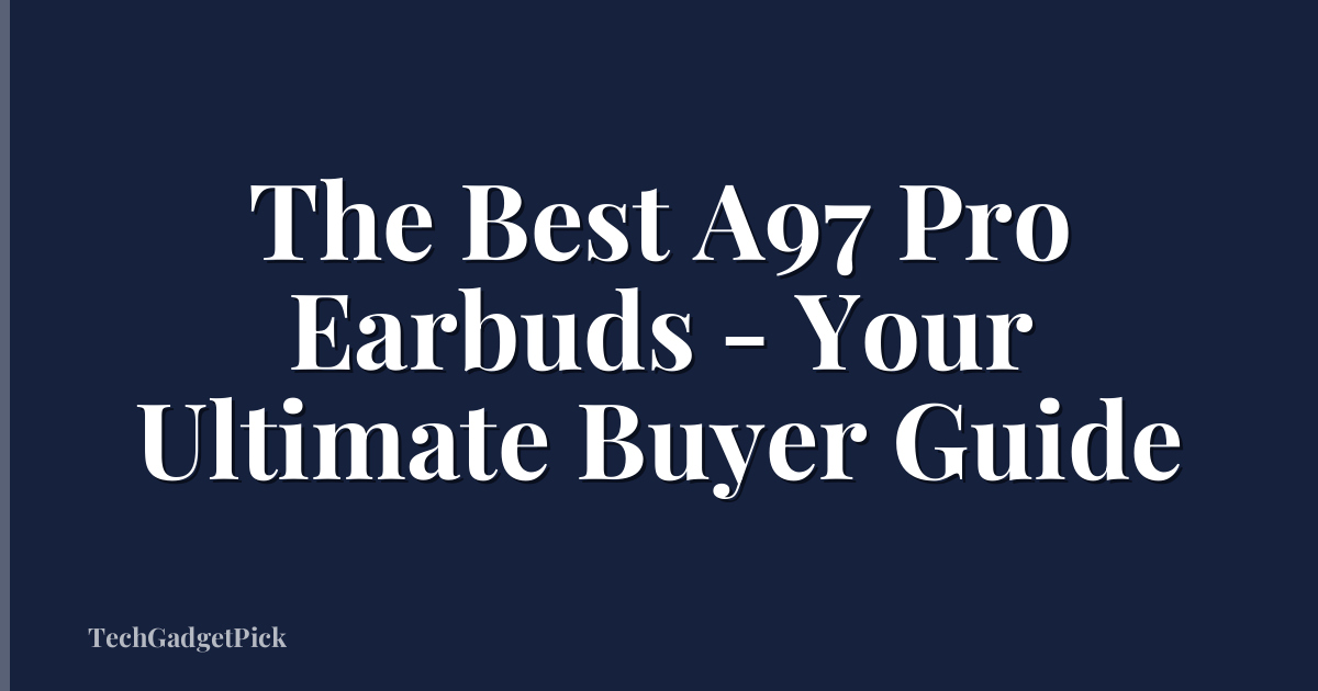The Best A97 Pro Earbuds - Your Ultimate Buyer Guide