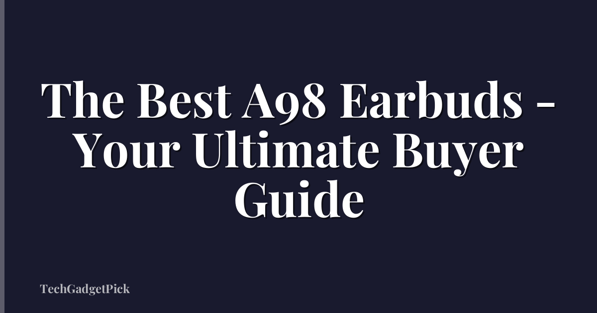 The Best A98 Earbuds - Your Ultimate Buyer Guide