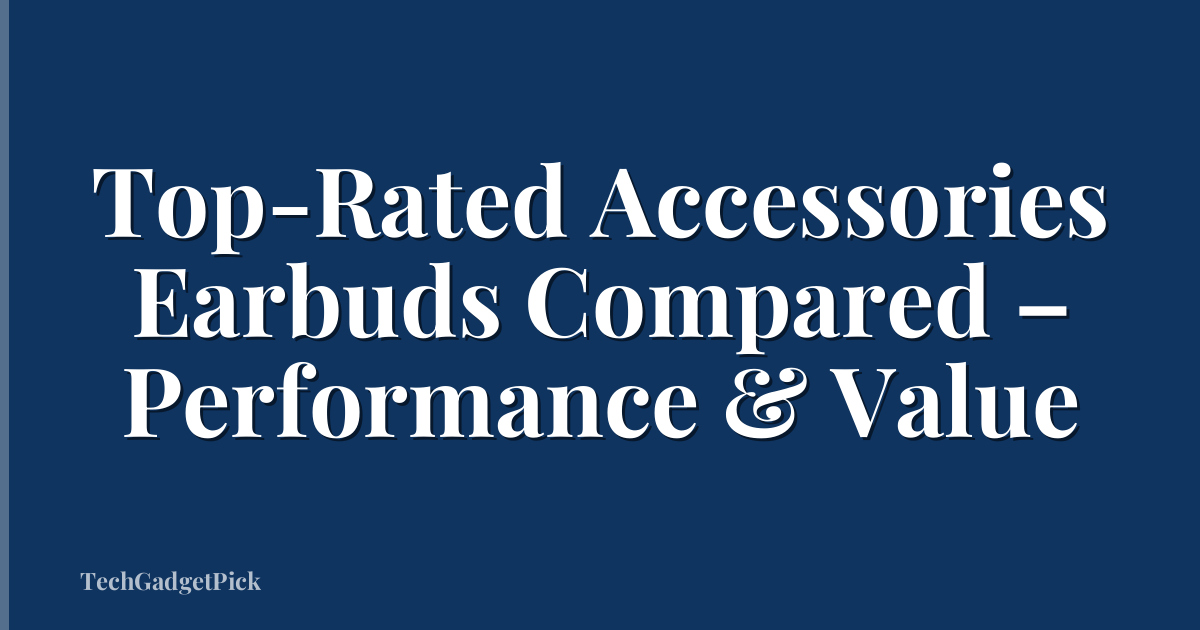 Top-Rated Accessories Earbuds Compared – Performance & Value
