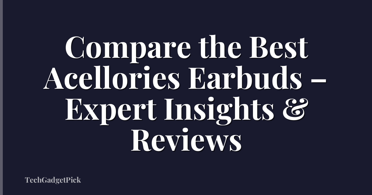 Compare the Best Acellories Earbuds – Expert Insights & Reviews