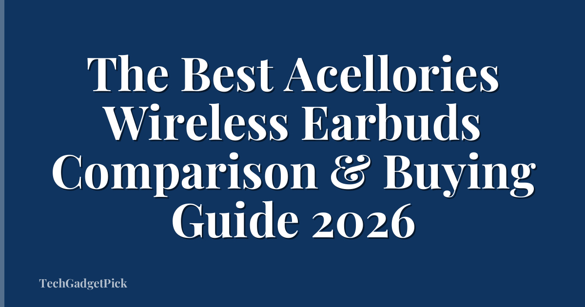 The Best Acellories Wireless Earbuds Comparison & Buying Guide 2026