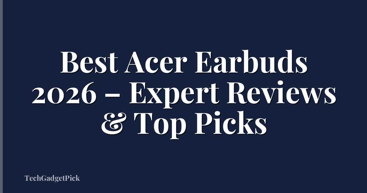Best Acer Earbuds 2026 – Expert Reviews & Top Picks