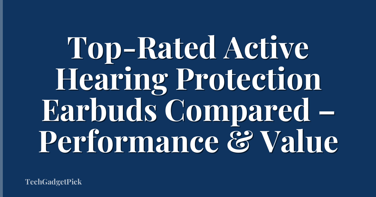 Top-Rated Active Hearing Protection Earbuds Compared – Performance & Value