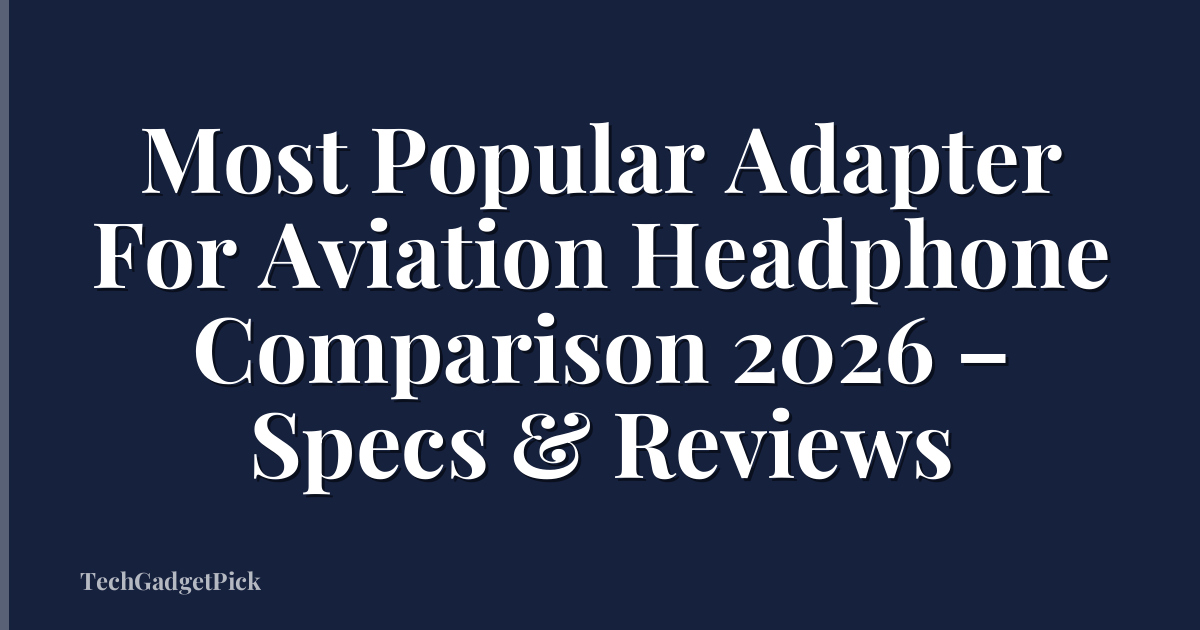 Most Popular Adapter For Aviation Headphone Comparison 2026 – Specs & Reviews
