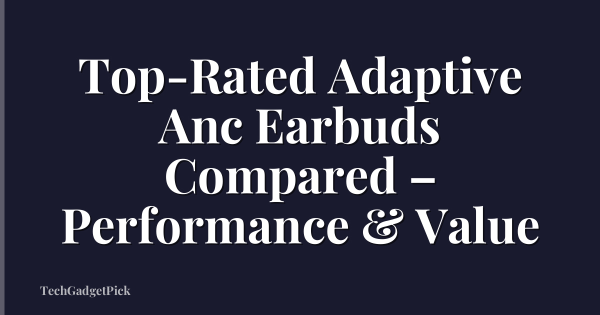 Top-Rated Adaptive Anc Earbuds Compared – Performance & Value