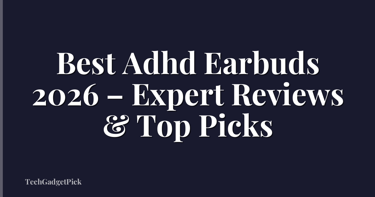 Best Adhd Earbuds 2026 – Expert Reviews & Top Picks