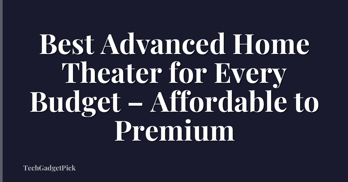 Best Advanced Home Theater for Every Budget – Affordable to Premium