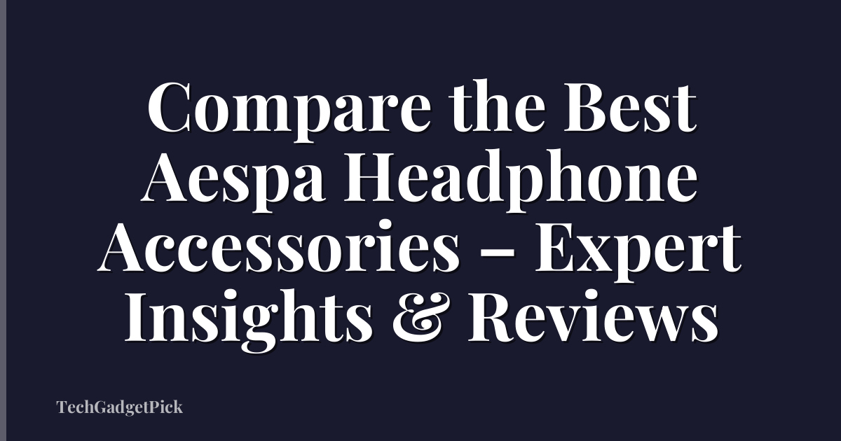 Compare the Best Aespa Headphone Accessories – Expert Insights & Reviews