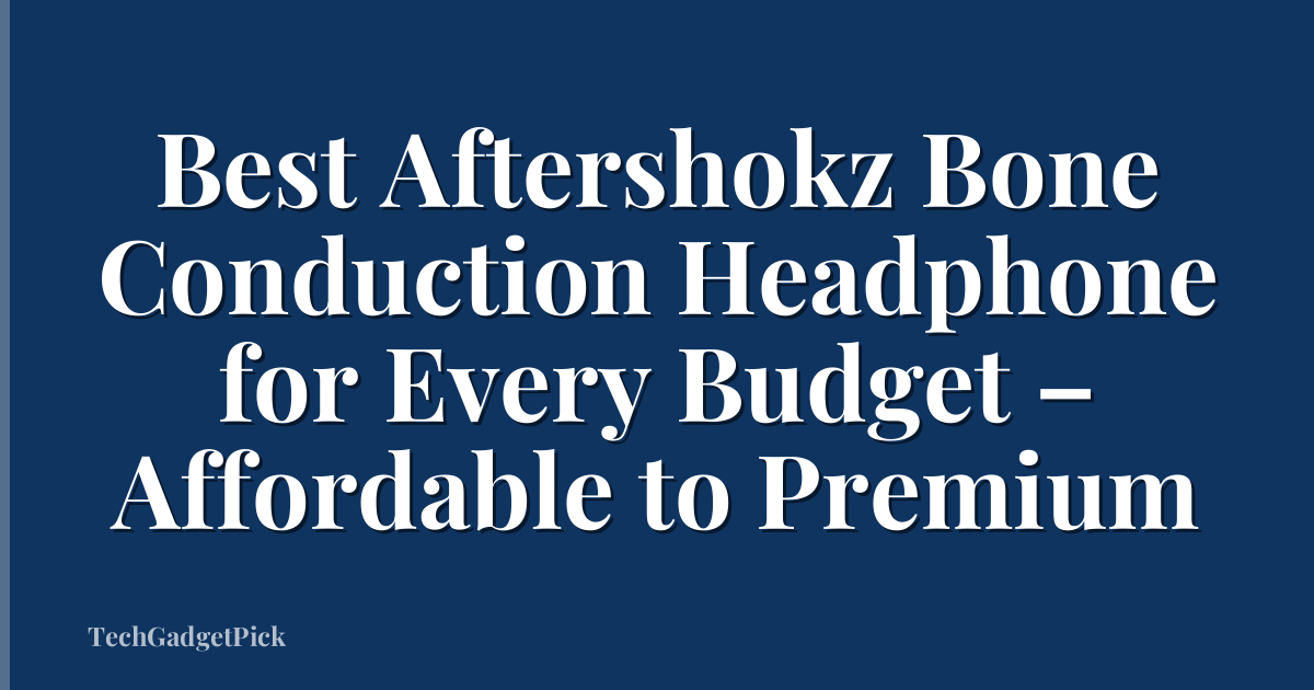 Best Aftershokz Bone Conduction Headphone for Every Budget – Affordable to Premium