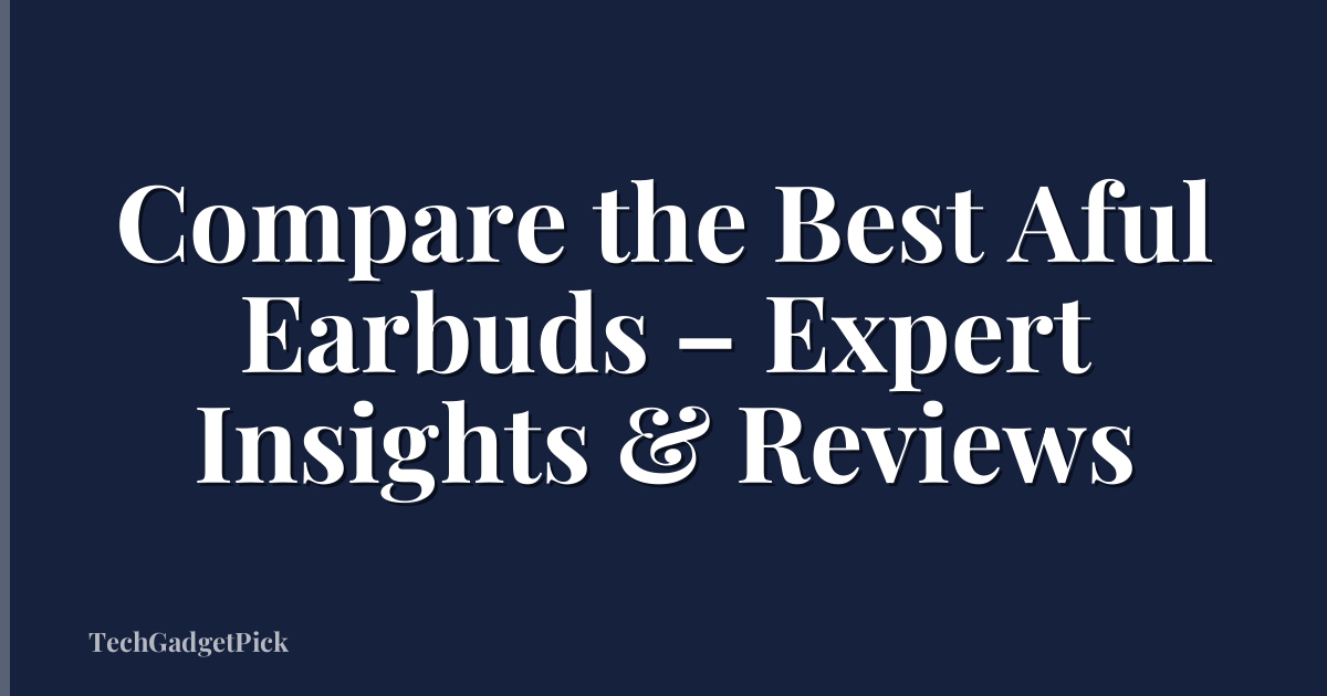 Compare the Best Aful Earbuds – Expert Insights & Reviews