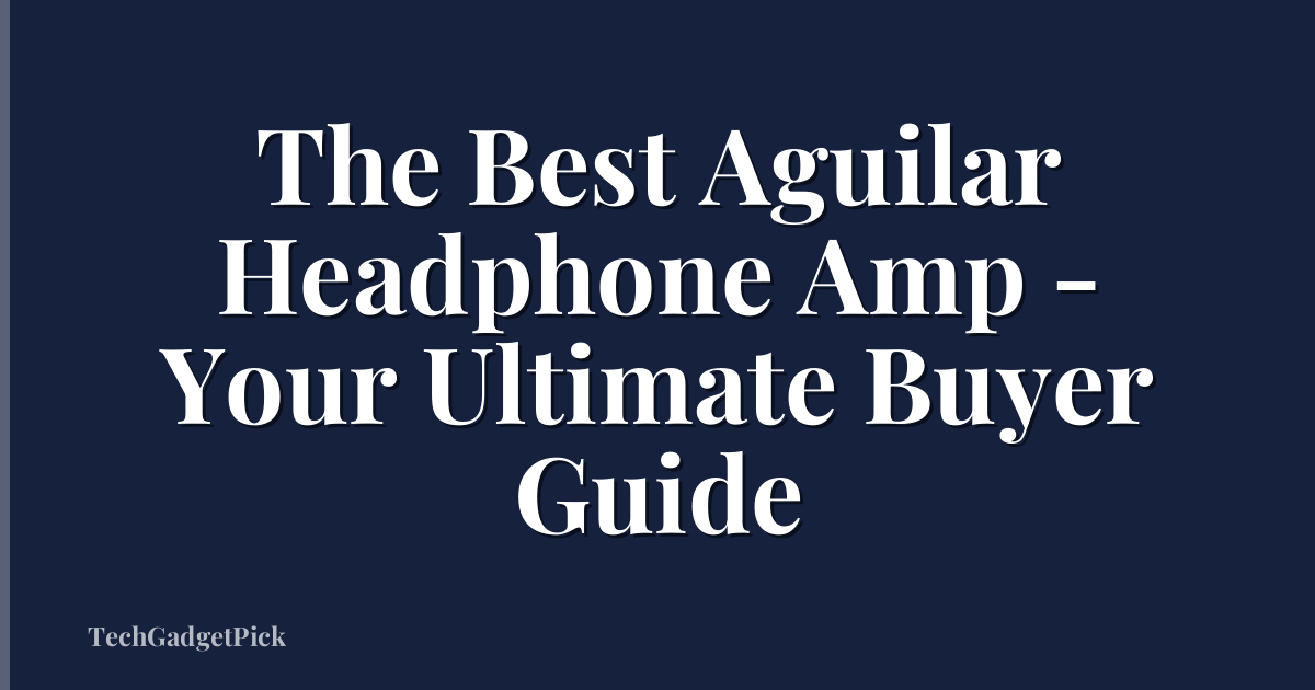 The Best Aguilar Headphone Amp - Your Ultimate Buyer Guide