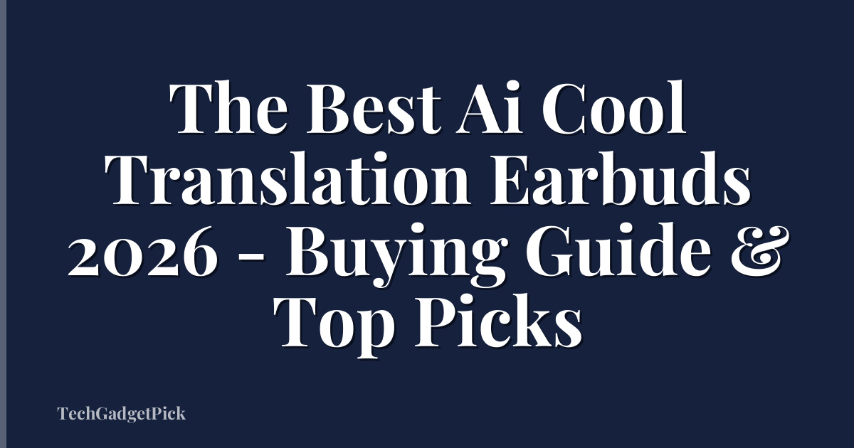 The Best Ai Cool Translation Earbuds 2026 - Buying Guide & Top Picks