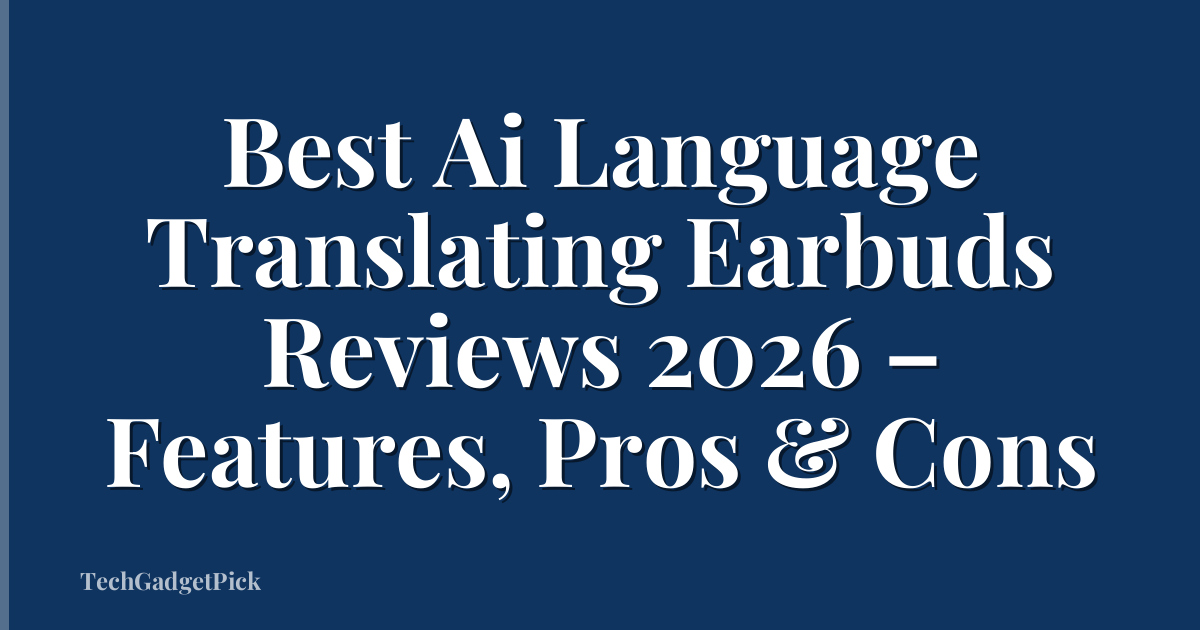 Best Ai Language Translating Earbuds Reviews 2026 – Features, Pros & Cons