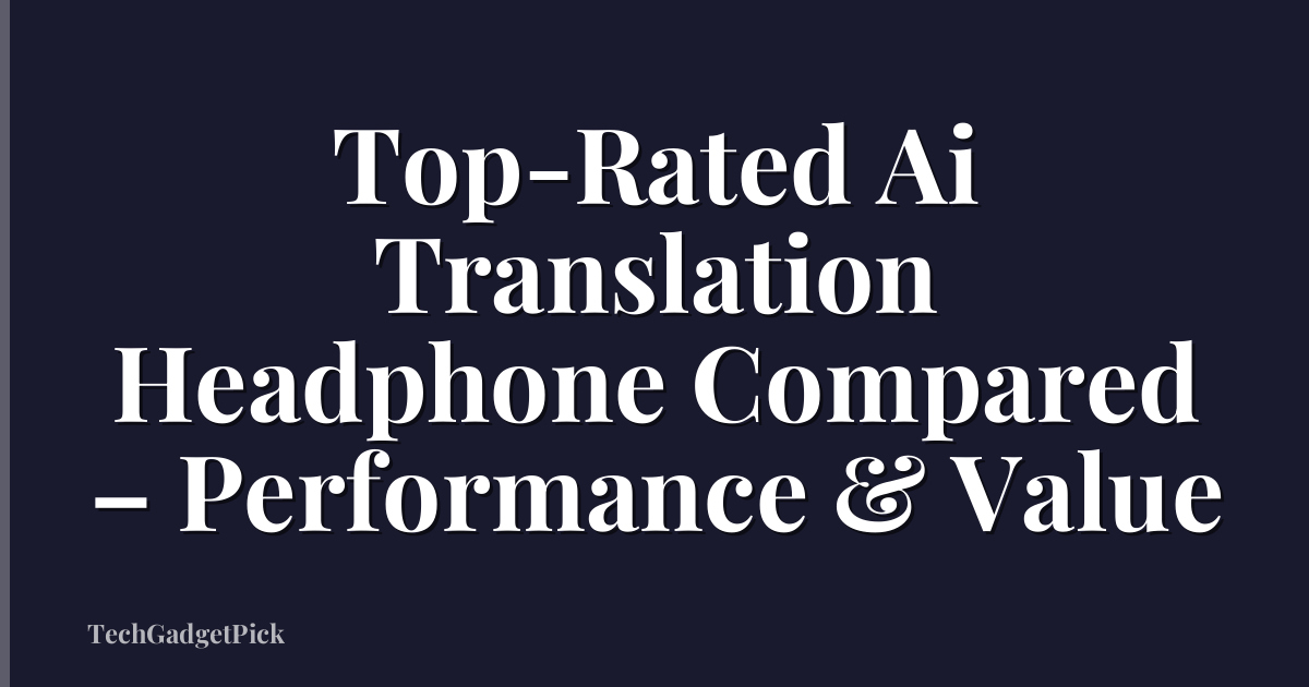 Top-Rated Ai Translation Headphone Compared – Performance & Value