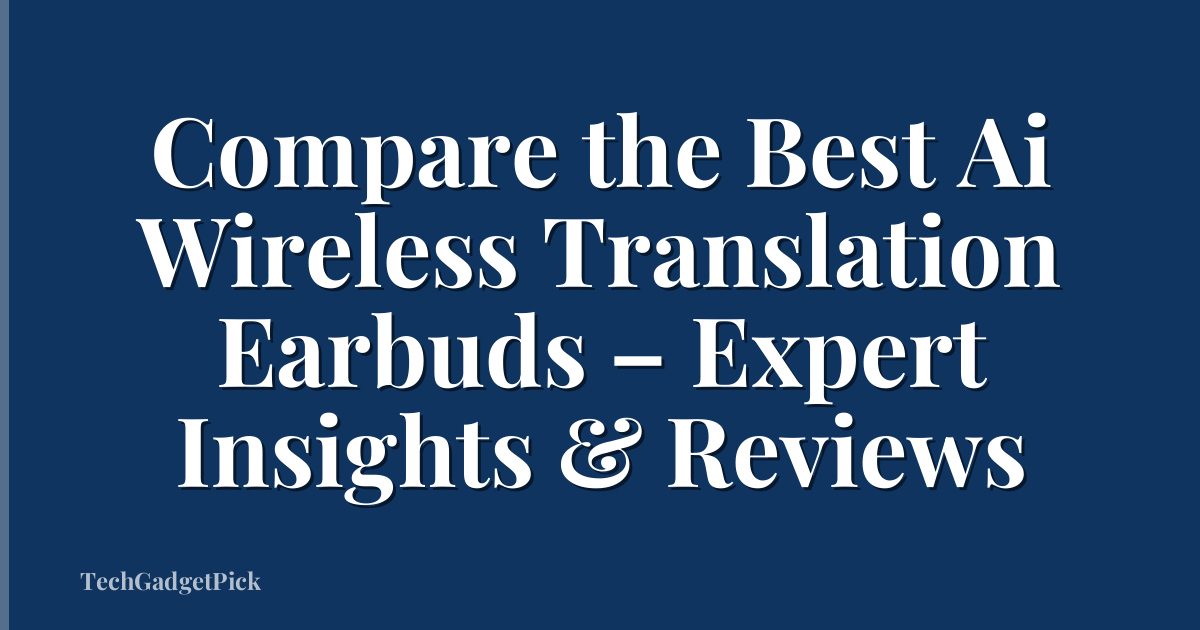 Compare the Best Ai Wireless Translation Earbuds – Expert Insights & Reviews