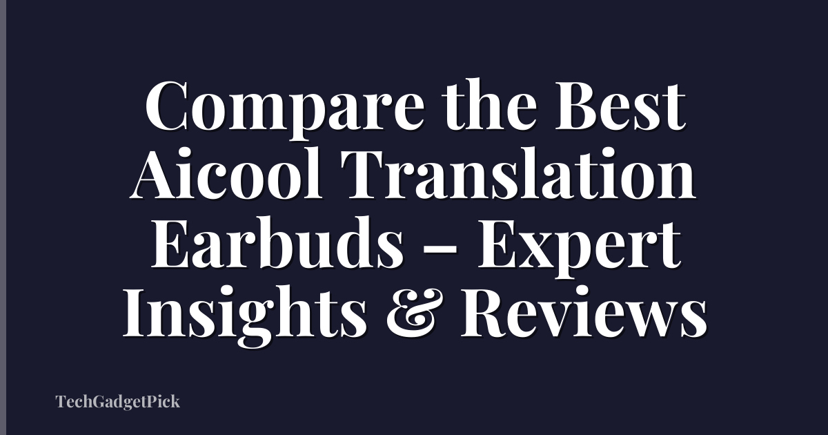 Compare the Best Aicool Translation Earbuds – Expert Insights & Reviews