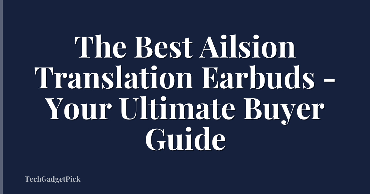 The Best Ailsion Translation Earbuds - Your Ultimate Buyer Guide