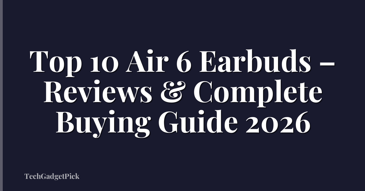 Top 10 Air 6 Earbuds – Reviews & Complete Buying Guide 2026