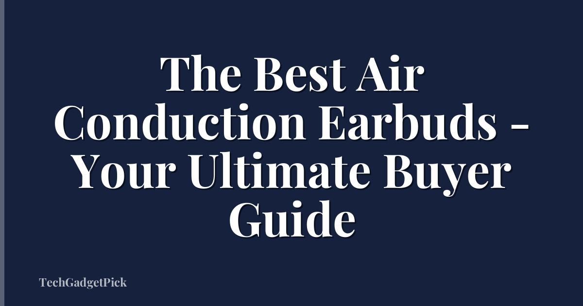 The Best Air Conduction Earbuds - Your Ultimate Buyer Guide