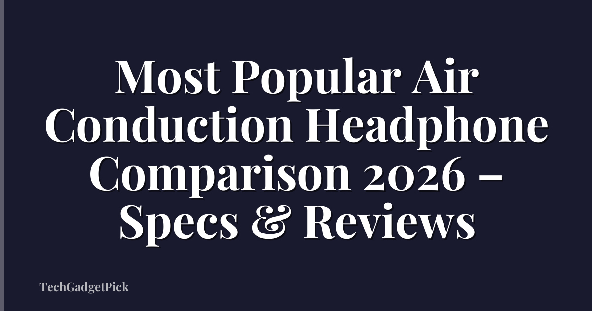 Most Popular Air Conduction Headphone Comparison 2026 – Specs & Reviews