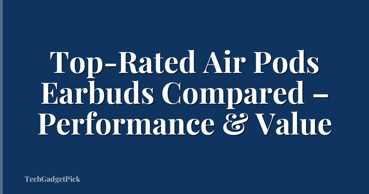 Top-Rated Air Pods Earbuds Compared – Performance & Value
