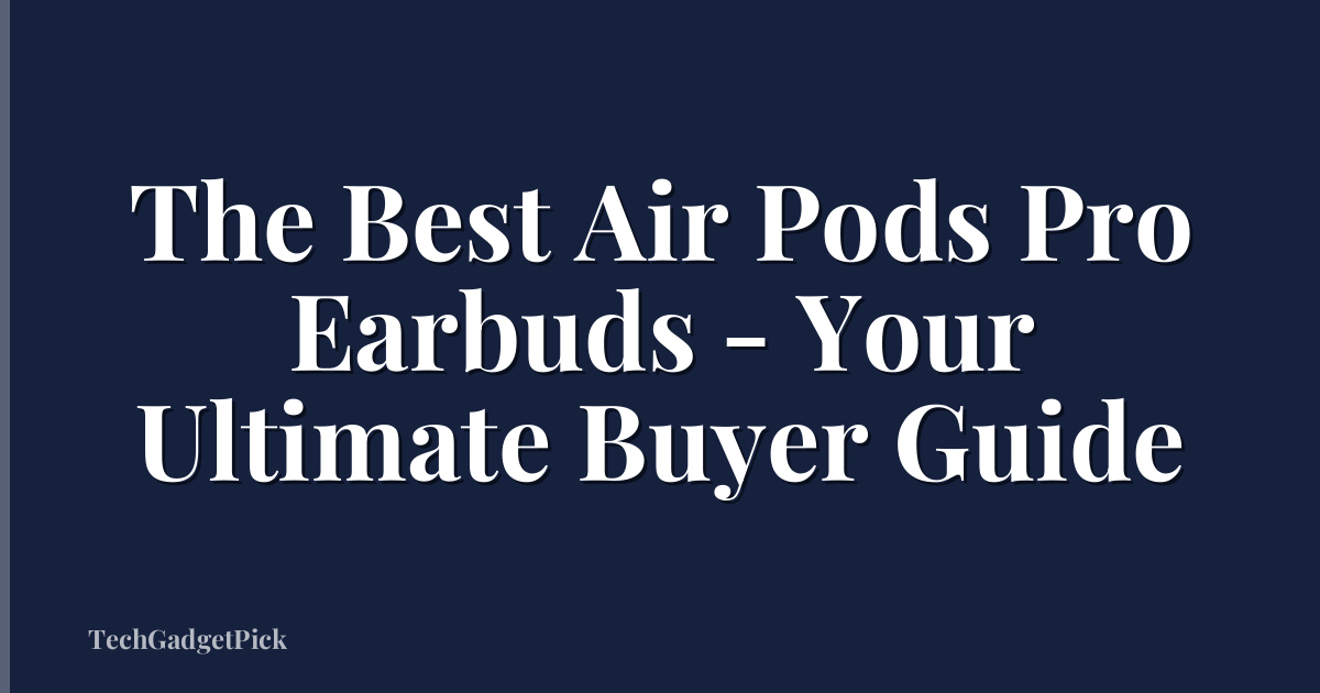 The Best Air Pods Pro Earbuds - Your Ultimate Buyer Guide