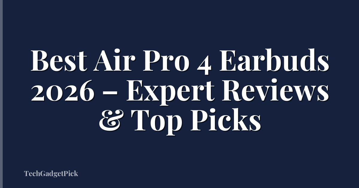 Best Air Pro 4 Earbuds 2026 – Expert Reviews & Top Picks