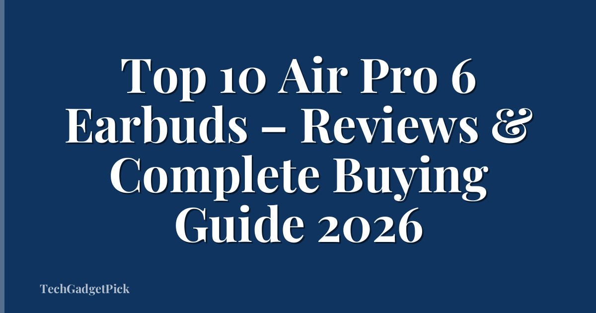 Top 10 Air Pro 6 Earbuds – Reviews & Complete Buying Guide 2026